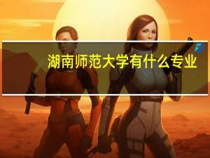 湖南师范大学有什么专业