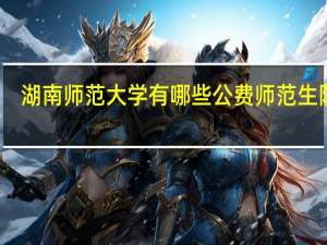 湖南师范大学有哪些公费师范生院校