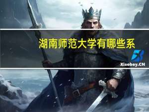 湖南师范大学有哪些系