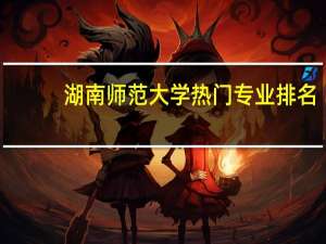 湖南师范大学热门专业排名