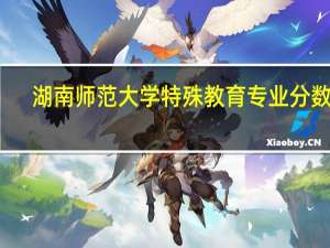 湖南师范大学特殊教育专业分数线