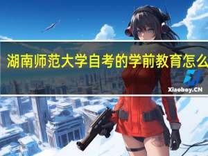 湖南师范大学自考的学前教育怎么报考