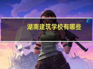 湖南建筑学校有哪些