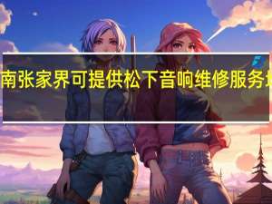 湖南张家界可提供松下音响维修服务地址在哪