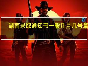 湖南录取通知书一般几月几号拿到