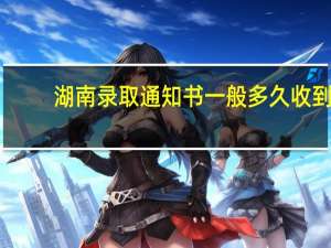 湖南录取通知书一般多久收到