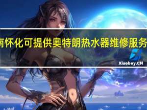 湖南怀化可提供奥特朗热水器维修服务地址在哪