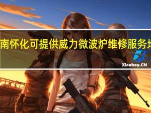 湖南怀化可提供威力微波炉维修服务地址在哪
