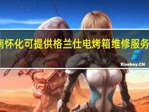 湖南怀化可提供格兰仕电烤箱维修服务地址在哪