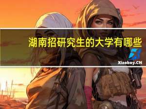 湖南招研究生的大学有哪些