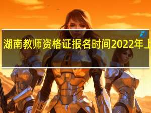 湖南教师资格证报名时间2022年上半年