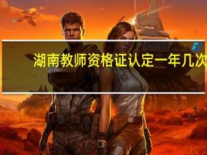 湖南教师资格证认定一年几次