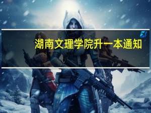湖南文理学院升一本通知（湖南文理学院升一本）