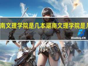 湖南文理学院是几本 湖南文理学院是几本大学