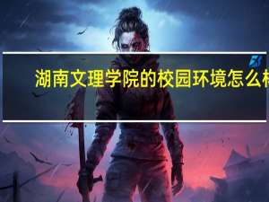 湖南文理学院的校园环境怎么样