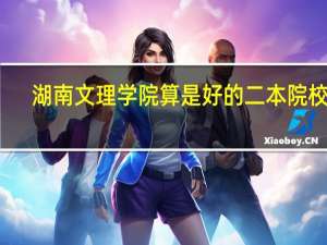 湖南文理学院算是好的二本院校吗