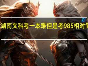 湖南文科考一本难但是考985相对简单吗