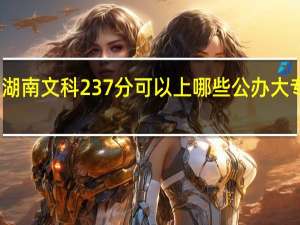 湖南文科237分可以上哪些公办大专院校