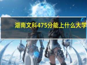 湖南文科475分能上什么大学