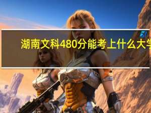 湖南文科480分能考上什么大学