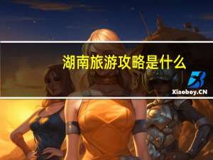 湖南旅游攻略是什么