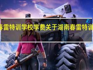 湖南春雷特训学校学费 关于湖南春雷特训学校的费用