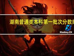 湖南普通类本科第一批次分数线