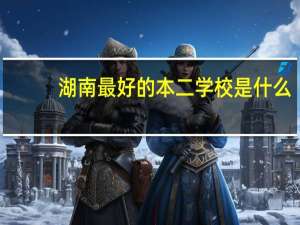 湖南最好的本二学校是什么