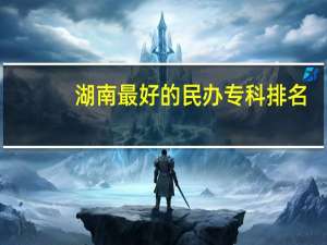 湖南最好的民办专科排名