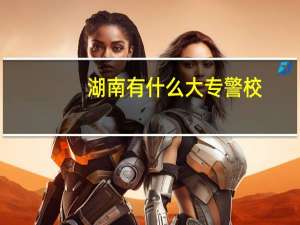 湖南有什么大专警校