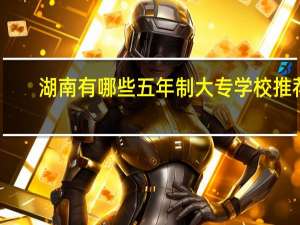 湖南有哪些五年制大专学校推荐