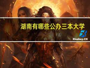 湖南有哪些公办三本大学