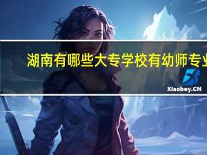 湖南有哪些大专学校有幼师专业