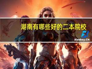 湖南有哪些好的二本院校