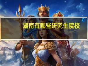 湖南有哪些研究生院校