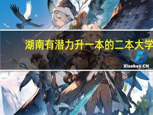 湖南有潜力升一本的二本大学