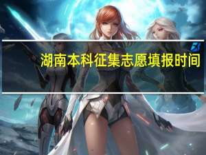 湖南本科征集志愿填报时间