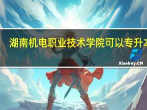 湖南机电职业技术学院可以专升本吗
