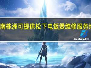 湖南株洲可提供松下电饭煲维修服务地址在哪