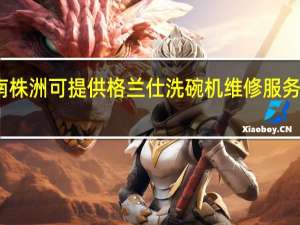 湖南株洲可提供格兰仕洗碗机维修服务地址在哪