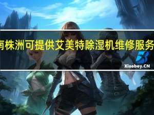 湖南株洲可提供艾美特除湿机维修服务地址在哪