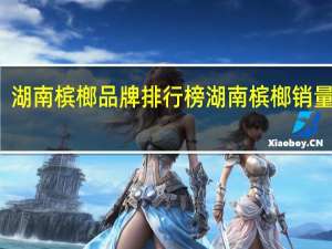湖南槟榔品牌排行榜 湖南槟榔销量排名