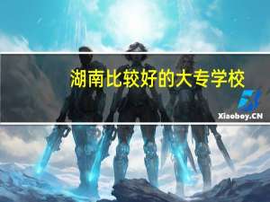 湖南比较好的大专学校