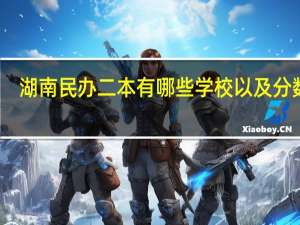 湖南民办二本有哪些学校以及分数线