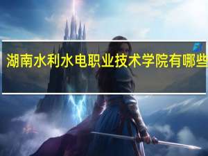 湖南水利水电职业技术学院有哪些专业