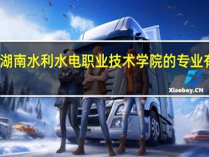 湖南水利水电职业技术学院的专业有哪些