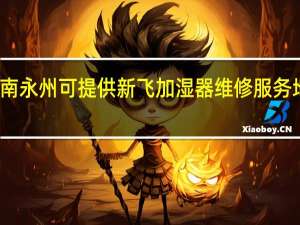 湖南永州可提供新飞加湿器维修服务地址在哪