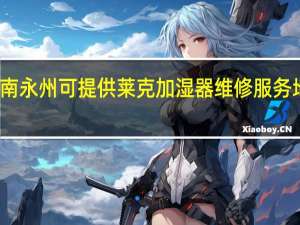 湖南永州可提供莱克加湿器维修服务地址在哪