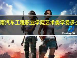 湖南汽车工程职业学院艺术类学费多少钱一年