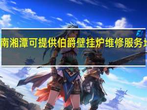 湖南湘潭可提供伯爵壁挂炉维修服务地址在哪
